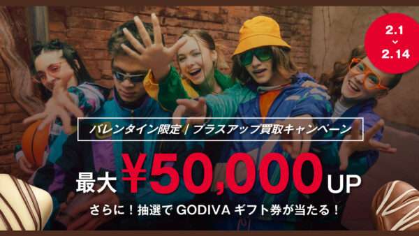 2/1〜2/14 💝 バレンタイン限定 買取キャンペーン開催 💝最大 ¥50,000 UP！さらに抽選でGODIVAギフト券が当たるWチャンス！